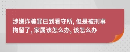 涉嫌诈骗罪已到看守所, 但是被刑事拘留了, 家属该怎么办, 该怎么办