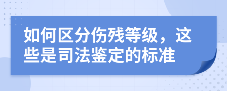 如何区分伤残等级，这些是司法鉴定的标准