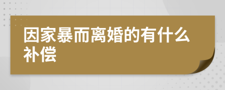 因家暴而离婚的有什么补偿