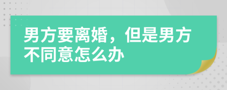 男方要离婚，但是男方不同意怎么办
