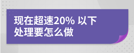 现在超速20% 以下处理要怎么做