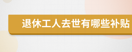退休工人去世有哪些补贴