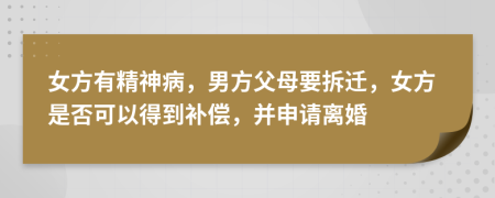 女方有精神病，男方父母要拆迁，女方是否可以得到补偿，并申请离婚