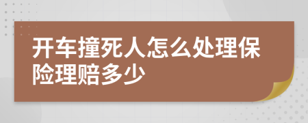 开车撞死人怎么处理保险理赔多少