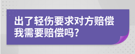 出了轻伤要求对方赔偿我需要赔偿吗?