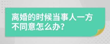 离婚的时候当事人一方不同意怎么办？