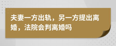 夫妻一方出轨，另一方提出离婚，法院会判离婚吗
