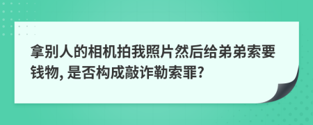 拿别人的相机拍我照片然后给弟弟索要钱物, 是否构成敲诈勒索罪?