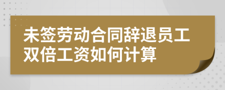 未签劳动合同辞退员工双倍工资如何计算