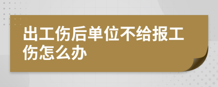 出工伤后单位不给报工伤怎么办