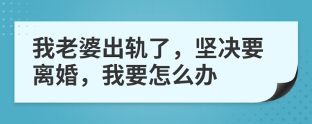 我老婆出轨了，坚决要离婚，我要怎么办