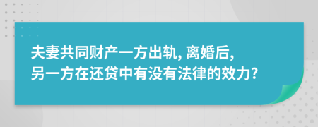 夫妻共同财产一方出轨, 离婚后, 另一方在还贷中有没有法律的效力?