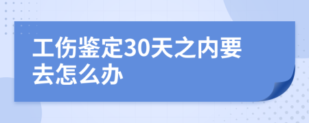 工伤鉴定30天之内要去怎么办