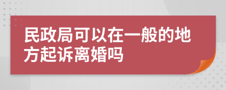 民政局可以在一般的地方起诉离婚吗