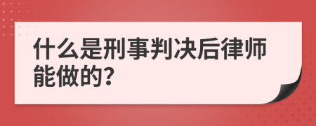 什么是刑事判决后律师能做的？