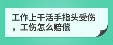 工作上干活手指头受伤，工伤怎么赔偿