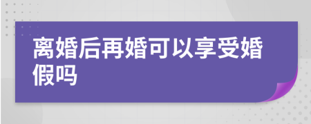 离婚后再婚可以享受婚假吗