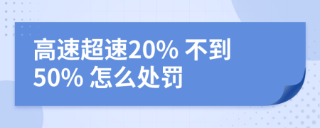 高速超速20% 不到50% 怎么处罚