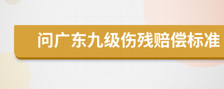 问广东九级伤残赔偿标准