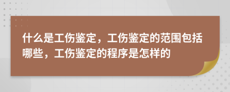 什么是工伤鉴定，工伤鉴定的范围包括哪些，工伤鉴定的程序是怎样的