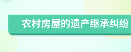 农村房屋的遗产继承纠纷