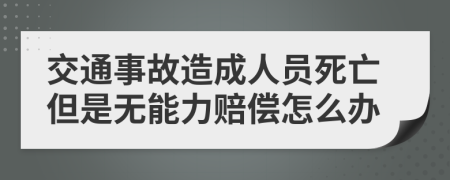 交通事故造成人员死亡但是无能力赔偿怎么办