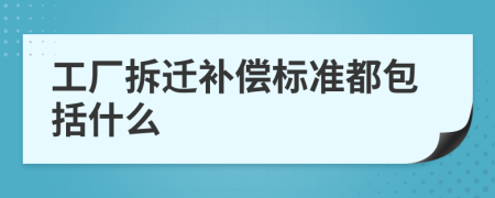 工厂拆迁补偿标准都包括什么