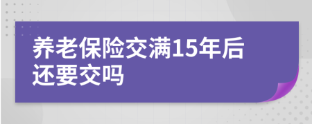 养老保险交满15年后还要交吗