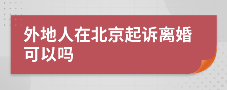 外地人在北京起诉离婚可以吗