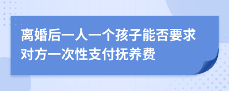 离婚后一人一个孩子能否要求对方一次性支付抚养费