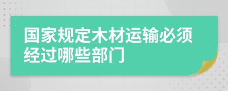 国家规定木材运输必须经过哪些部门