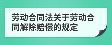 劳动合同法关于劳动合同解除赔偿的规定