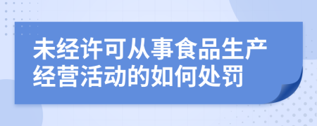 未经许可从事食品生产经营活动的如何处罚