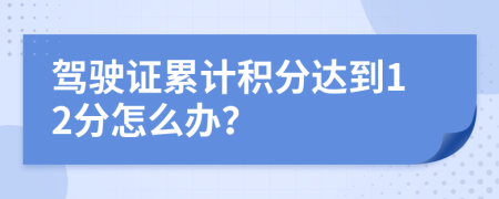 驾驶证累计积分达到12分怎么办？