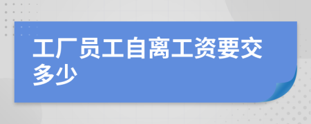 工厂员工自离工资要交多少