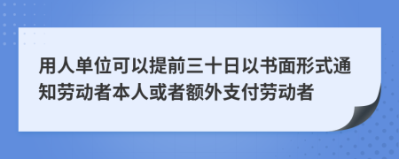 用人单位可以提前三十日以书面形式通知劳动者本人或者额外支付劳动者