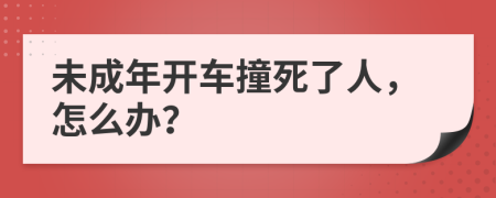 未成年开车撞死了人，怎么办？