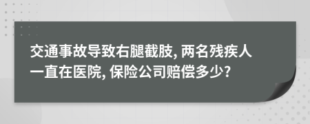 交通事故导致右腿截肢, 两名残疾人一直在医院, 保险公司赔偿多少?