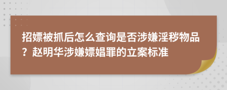 招嫖被抓后怎么查询是否涉嫌淫秽物品？赵明华涉嫌嫖娼罪的立案标准