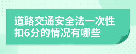 道路交通安全法一次性扣6分的情况有哪些