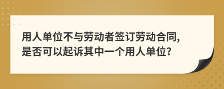 用人单位不与劳动者签订劳动合同, 是否可以起诉其中一个用人单位？