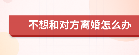 不想和对方离婚怎么办