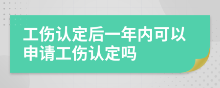 工伤认定后一年内可以申请工伤认定吗