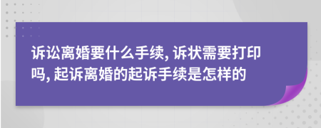 诉讼离婚要什么手续, 诉状需要打印吗, 起诉离婚的起诉手续是怎样的