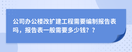 公司办公楼改扩建工程需要编制报告表吗，报告表一般需要多少钱？？