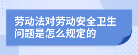 劳动法对劳动安全卫生问题是怎么规定的