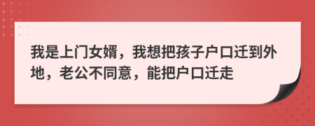 我是上门女婿，我想把孩子户口迁到外地，老公不同意，能把户口迁走