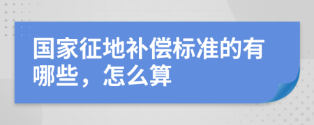 国家征地补偿标准的有哪些，怎么算