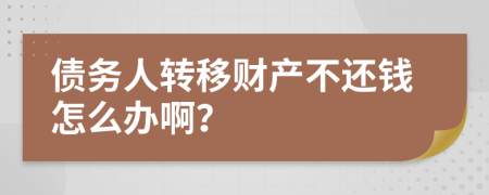 债务人转移财产不还钱怎么办啊？