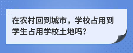 在农村回到城市，学校占用到学生占用学校土地吗？